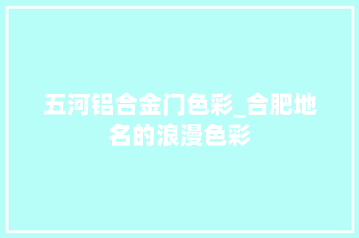 五河铝合金门色彩_合肥地名的浪漫色彩