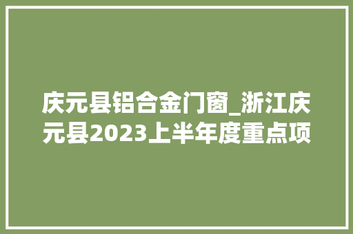 庆元县铝合金门窗_浙江庆元县2023上半年度重点项目进度