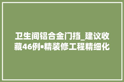 卫生间铝合金门挡_建议收藏46例•精装修工程精细化工艺标准下