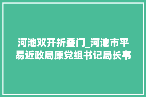 河池双开折叠门_河池市平易近政局原党组书记局长韦立汉被双开