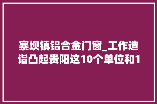 寨坝镇铝合金门窗_工作造诣凸起贵阳这10个单位和15名小我获表彰