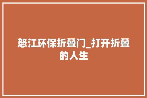 怒江环保折叠门_打开折叠的人生