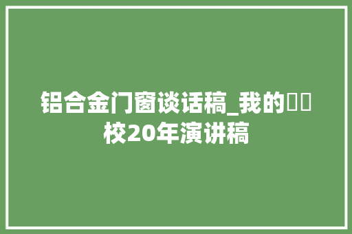 铝合金门窗谈话稿_我的✘✘校20年演讲稿