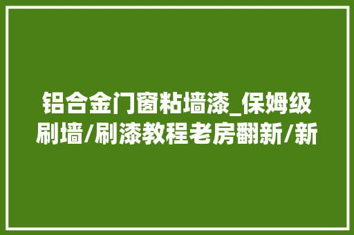 铝合金门窗粘墙漆_保姆级刷墙/刷漆教程老房翻新/新房自装必备