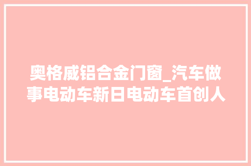 奥格威铝合金门窗_汽车做事电动车新日电动车首创人张崇舜