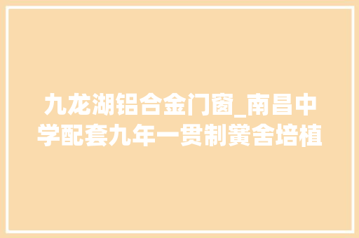 九龙湖铝合金门窗_南昌中学配套九年一贯制黉舍培植项目主体封顶