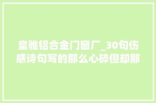 皇骓铝合金门窗厂_30句伤感诗句写的那么心碎但却那么美