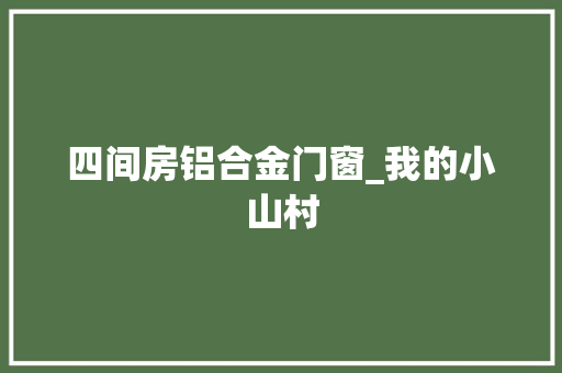 四间房铝合金门窗_我的小山村