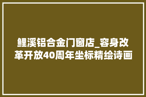 鲤溪铝合金门窗店_容身改革开放40周年坐标精绘诗画梅江共享文明客都