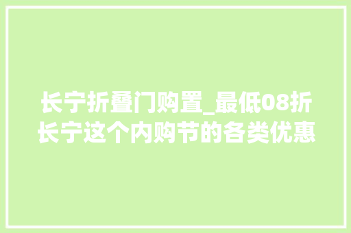 长宁折叠门购置_最低08折长宁这个内购节的各类优惠好物等你来选