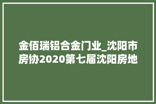 金佰瑞铝合金门业_沈阳市房协2020第七届沈阳房地产金榜评选获奖名单