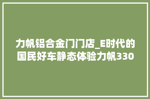 力帆铝合金门门店_E时代的国民好车静态体验力帆330EVC版
