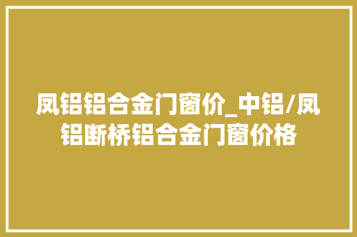 凤铝铝合金门窗价_中铝/凤铝断桥铝合金门窗价格