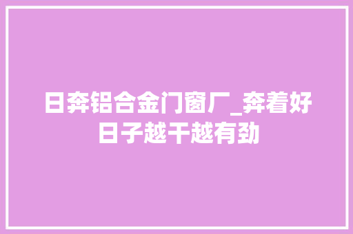 日奔铝合金门窗厂_奔着好日子越干越有劲