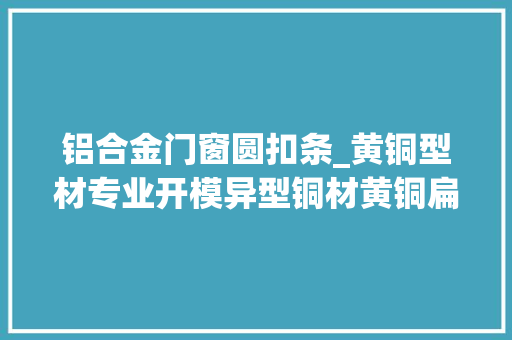 铝合金门窗圆扣条_黄铜型材专业开模异型铜材黄铜扁条装饰条门窗用型材水磨石铜条