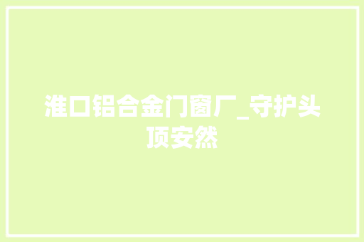 淮口铝合金门窗厂_守护头顶安然