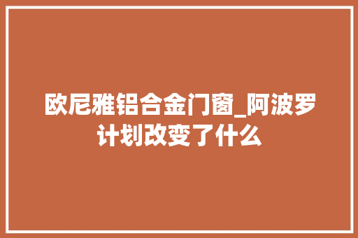 欧尼雅铝合金门窗_阿波罗计划改变了什么