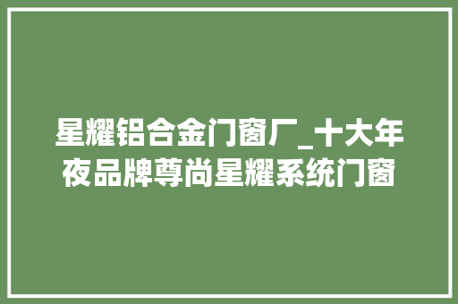 星耀铝合金门窗厂_十大年夜品牌尊尚星耀系统门窗