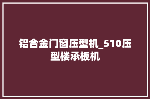 铝合金门窗压型机_510压型楼承板机