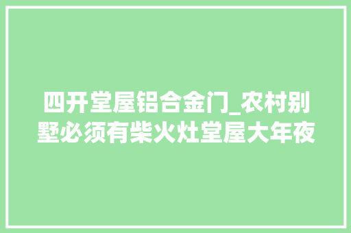 四开堂屋铝合金门_农村别墅必须有柴火灶堂屋大年夜气大年夜门这7套完全知足你