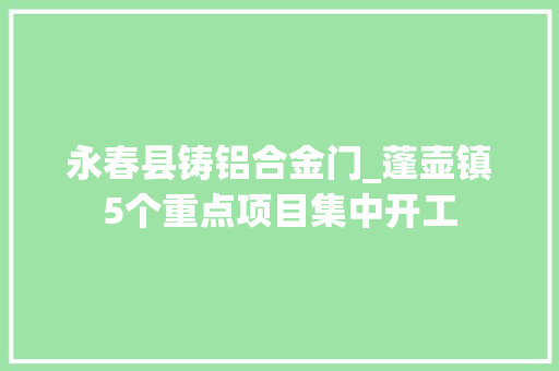 永春县铸铝合金门_蓬壶镇5个重点项目集中开工