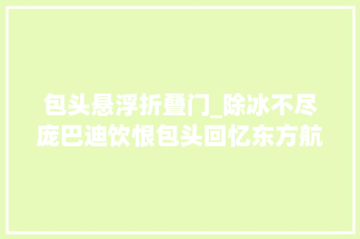 包头悬浮折叠门_除冰不尽庞巴迪饮恨包头回忆东方航空MU5210航班2004年包头空难