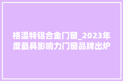 格温特铝合金门窗_2023年度最具影响力门窗品牌出炉