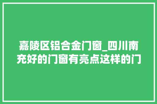 嘉陵区铝合金门窗_四川南充好的门窗有亮点这样的门窗质量效果都称上品