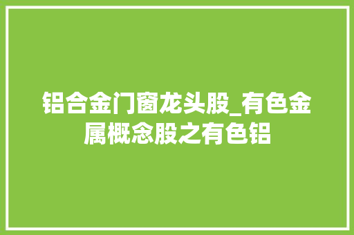 铝合金门窗龙头股_有色金属概念股之有色铝