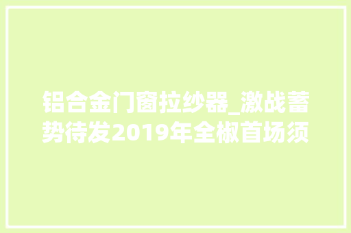 铝合金门窗拉纱器_激战蓄势待发2019年全椒首场须眉篮球大年夜赛来啦