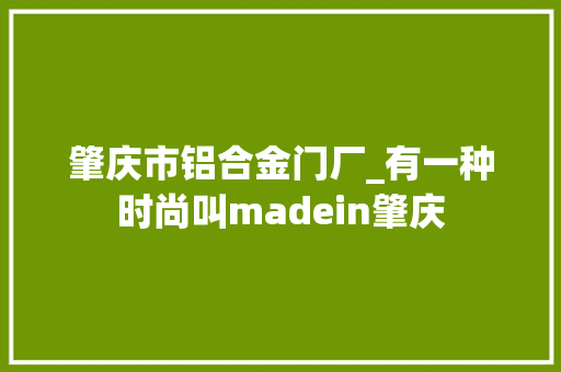 肇庆市铝合金门厂_有一种时尚叫madein肇庆