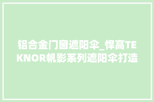 铝合金门窗遮阳伞_悍高TEKNOR帆影系列遮阳伞打造艺术与生活融合共生的户外空间