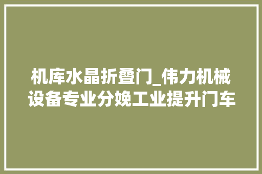 机库水晶折叠门_伟力机械设备专业分娩工业提升门车库门抗风卷帘门厂家