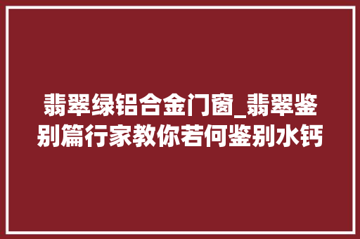 翡翠绿铝合金门窗_翡翠鉴别篇行家教你若何鉴别水钙铝榴石和翡翠