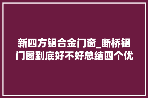 新四方铝合金门窗_断桥铝门窗到底好不好总结四个优点一个缺点早点知道不吃亏 玻璃门