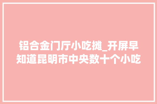 铝合金门厅小吃摊_开屏早知道昆明市中央数十个小吃摊深夜被封