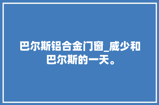 巴尔斯铝合金门窗_威少和巴尔斯的一天。