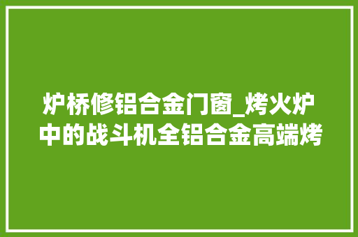 炉桥修铝合金门窗_烤火炉中的战斗机全铝合金高端烤土豆