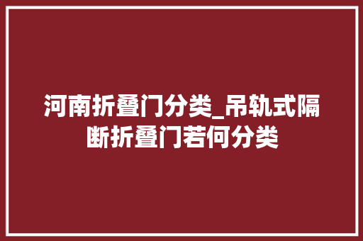 河南折叠门分类_吊轨式隔断折叠门若何分类