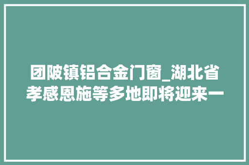 团陂镇铝合金门窗_湖北省孝感恩施等多地即将迎来一大年夜波新项目速看项目清单