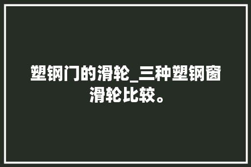 塑钢门的滑轮_三种塑钢窗滑轮比较。