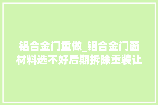 铝合金门重做_铝合金门窗材料选不好后期拆除重装让人头疼