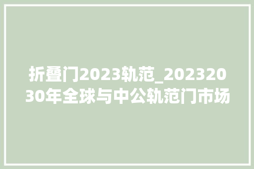 折叠门2023轨范_20232030年全球与中公轨范门市场运行态势及投资前景调研申报