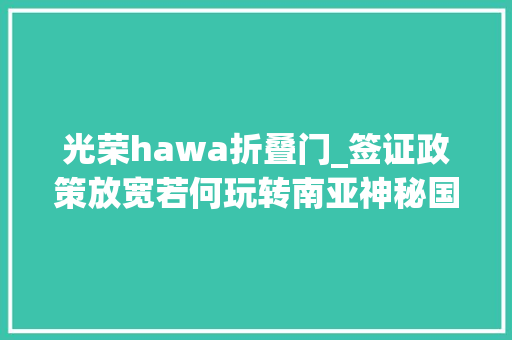 光荣hawa折叠门_签证政策放宽若何玩转南亚神秘国度这份攻略请收好