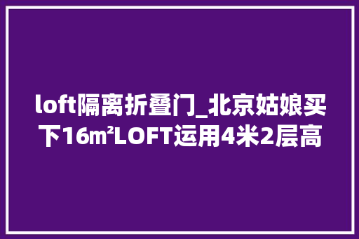 loft隔离折叠门_北京姑娘买下16㎡LOFT运用4米2层高切隔层卧室网友想搬进去