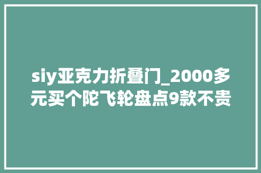 siy亚克力折叠门_2000多元买个陀飞轮盘点9款不贵的入门机械表