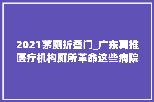 2021茅厕折叠门_广东再推医疗机构厕所革命这些病院给出应对筹划
