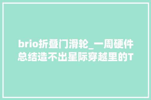 brio折叠门滑轮_一周硬件总结造不出星际穿越里的Tars你还可以看看这些新硬件