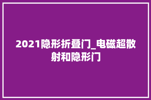 2021隐形折叠门_电磁超散射和隐形门