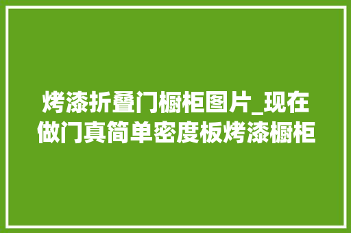 烤漆折叠门橱柜图片_现在做门真简单密度板烤漆橱柜门板加工过程动态图片